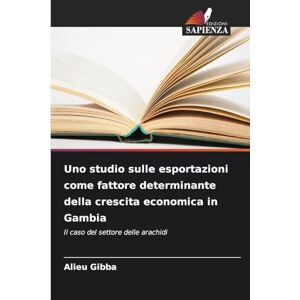 Gibba, Alieu Uno studio sulle esportazioni come fattore determinante della crescita economica in Gambia: Il caso del settore delle arachidi Gibba, Alieu Uno studio sulle esportazioni come fattore determinante della crescita economica in Gambia: Il caso del settore delle arachidi
