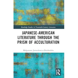 Jarmolowicz-Dziekonska, Malgorzata Japanese-American Literature through the Prism of Acculturation (Routledge Studies in Twentieth-Century Literature) Jarmolowicz-Dziekonska, Malgorzata Japanese-American Literature through the Prism of Acculturation (Routledge Studies in Twentieth-Century Literature)