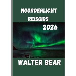 Bear, Walter Noorderlicht Reisgids 2026: Jouw ultieme gids om het noorderlicht te ervaren Bear, Walter Noorderlicht Reisgids 2026: Jouw ultieme gids om het noorderlicht te ervaren