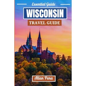Pena, Allan WISCONSIN TRAVEL GUIDE: Explore Scenic Trails, Charming Towns, and Unforgettable Midwest Adventures (Destination Unlocked) Pena, Allan WISCONSIN TRAVEL GUIDE: Explore Scenic Trails, Charming Towns, and Unforgettable Midwest Adventures (Destination Unlocked)