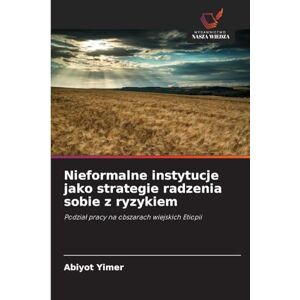 Yimer, Abiyot Nieformalne instytucje jako strategie radzenia sobie z ryzykiem: Podzia¿ pracy na obszarach wiejskich Etiopii Yimer, Abiyot Nieformalne instytucje jako strategie radzenia sobie z ryzykiem: Podzia¿ pracy na obszarach wiejskich Etiopii