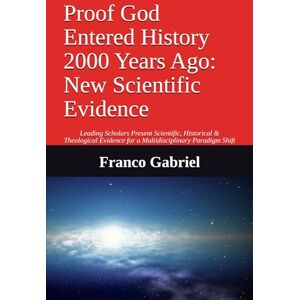 Gabriel, Franco Proof God Entered History 2000 Years Ago: New Scientific Evidence: Leading Scholars Present Scientific, Historical & Theological Evidence for a Multidisciplinary Paradigm Shift Gabriel, Franco Proof God Entered History 2000 Years Ago: New Scientific Evidence: Leading Scholars Present Scientific, Historical & Theological Evidence for a Multidisciplinary Paradigm Shift