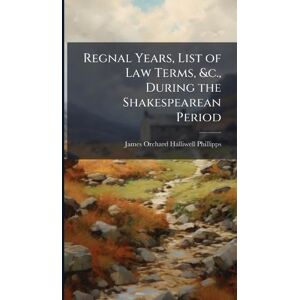 Halliwell-Phillipps, James Orchard Regnal Years, List of Law Terms, &c., During the Shakespearean Period Halliwell-Phillipps, James Orchard Regnal Years, List of Law Terms, &c., During the Shakespearean Period