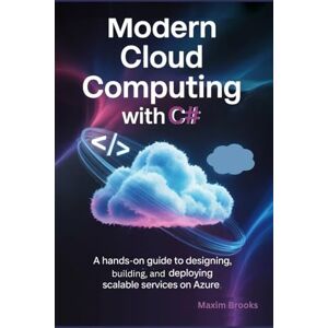 Brooks, Maxim MODERN CLOUD COMPUTING WITH C#: A hands-on guide to designing, building, and deploying scalable services on Azure Brooks, Maxim MODERN CLOUD COMPUTING WITH C#: A hands-on guide to designing, building, and deploying scalable services on Azure