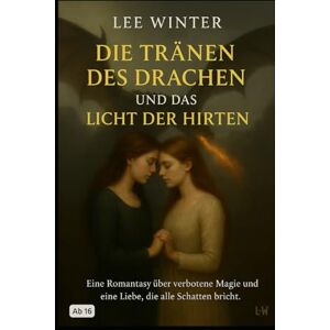 Lee Die Tränen des Drachen und das Licht der Hirten: Eine Romantasy über verbotene Magie und eine Liebe, die alle Schatten bricht Lee Die Tränen des Drachen und das Licht der Hirten: Eine Romantasy über verbotene Magie und eine Liebe, die alle Schatten bricht