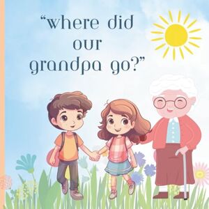 daSilva, Sherie Pereira Where Did Our Grandpa Go?: Helping children focus on the love and shared memories after losing a grandparent. Ages 2-12 daSilva, Sherie Pereira Where Did Our Grandpa Go?: Helping children focus on the love and shared memories after losing a grandparent. Ages 2-12