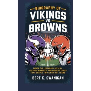 Swanigan, Bert K. BIOGRAPHY OF VIKINGS VS BROWNS: Inside the Legendary Rivalry, Historic Moments, and Hidden Stories That Shaped Two Iconic NFL Teams Swanigan, Bert K. BIOGRAPHY OF VIKINGS VS BROWNS: Inside the Legendary Rivalry, Historic Moments, and Hidden Stories That Shaped Two Iconic NFL Teams
