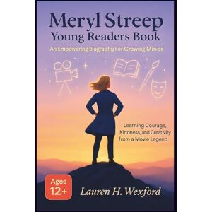 Wexford, Lauren H Meryl Streep Young Readers Book: An Empowering Biography For Growing Minds: Learning Courage, Kindness, And Creativity From A Movie Legend Wexford, Lauren H Meryl Streep Young Readers Book: An Empowering Biography For Growing Minds: Learning Courage, Kindness, And Creativity From A Movie Legend