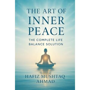 Ahmad, Hafiz Mushtaq The Art of Inner Peace: The Complete Life Balance Solution for Mental Clarity, Emotional Healing, and Inner Freedom (From Pain to Peace Series: The ... of Mental Healing and Inner Transformation) Ahmad, Hafiz Mushtaq The Art of Inner Peace: The Complete Life Balance Solution for Mental Clarity, Emotional Healing, and Inner Freedom (From Pain to Peace Series: The ... of Mental Healing and Inner Transformation)