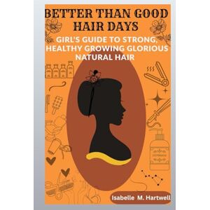 Hartwell, Isabelle M. Better Than Good Hair Days: A Girls Guide To Strong, Healthy Growing Glorious Natural Hair Hartwell, Isabelle M. Better Than Good Hair Days: A Girls Guide To Strong, Healthy Growing Glorious Natural Hair