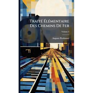 Perdonnet, Auguste TraitÃ(c) ÉlÃ(c)mentaire Des Chemins De Fer Perdonnet, Auguste TraitÃ(c) ÉlÃ(c)mentaire Des Chemins De Fer