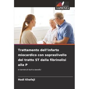Khafaji, Hadi Trattamento dell'infarto miocardico con sopraslivello del tratto ST dalla fibrinolisi alla P: In termini di rischi e benefici Khafaji, Hadi Trattamento dell'infarto miocardico con sopraslivello del tratto ST dalla fibrinolisi alla P: In termini di rischi e benefici