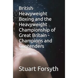 Forsyth, Mr Stuart British Heavyweight Boxing and the Heavyweight Championship of Great Britain Champions and Contenders Forsyth, Mr Stuart British Heavyweight Boxing and the Heavyweight Championship of Great Britain Champions and Contenders