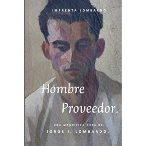 Lombardo., Jorge I, Hombre Proveedor.: “Restaurando la figura del varón como sostén espiritual, emocional y material” Lombardo., Jorge I, Hombre Proveedor.: “Restaurando la figura del varón como sostén espiritual, emocional y material”