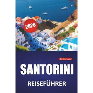 Lopez, Gerald L. SANTORINI REISEFÜHRER 2026: Top-Aktivitäten, Blick auf die Caldera, lokale Küche, Strände und Reisetipps für die Erkundung der Kykladeninseln Griechenlands Lopez, Gerald L. SANTORINI REISEFÜHRER 2026: Top-Aktivitäten, Blick auf die Caldera, lokale Küche, Strände und Reisetipps für die Erkundung der Kykladeninseln Griechenlands