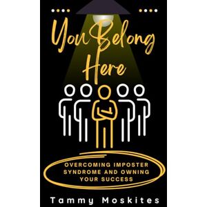Moskites, Tammy You Belong Here Overcoming Imposter Syndrome and Owning your Success Moskites, Tammy You Belong Here Overcoming Imposter Syndrome and Owning your Success