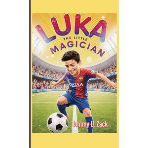 Zack, Tommy L. Luka the Little Magician (A kids Biography): How A Tiny Boy with a Giant Heart Kicked Dreams Into Action Zack, Tommy L. Luka the Little Magician (A kids Biography): How A Tiny Boy with a Giant Heart Kicked Dreams Into Action