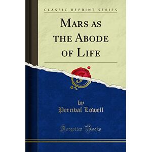 Percival Lowell Mars as the Abode of Life (Classic Reprint) Percival Lowell Mars as the Abode of Life (Classic Reprint)