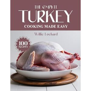 Lockard, Willie THE COMPLETE TURKEY COOKING MADE EASY: Juicy & Flavorful Recipes – Roasts, Brines, Grills, Stuffings, Leftovers & More for Holiday & Everyday Meals (The Complete Ingredient Cookbook Collection) Lockard, Willie THE COMPLETE TURKEY COOKING MADE EASY: Juicy & Flavorful Recipes – Roasts, Brines, Grills, Stuffings, Leftovers & More for Holiday & Everyday Meals (The Complete Ingredient Cookbook Collection)