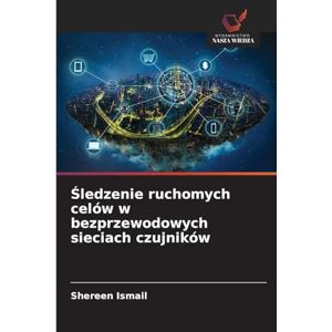 Ismail, Shereen Śledzenie ruchomych celów w bezprzewodowych sieciach czujników Ismail, Shereen Śledzenie ruchomych celów w bezprzewodowych sieciach czujników