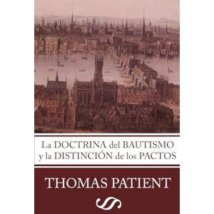Patient, Thomas La Doctrina del Bautismo y la Distinción de los Pactos Patient, Thomas La Doctrina del Bautismo y la Distinción de los Pactos