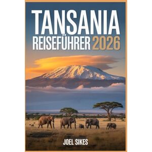 SIKES, JOEL TANSANIA REISEFÜHRER 2026: Erkunden Sie Nationalparks, Kultur, Strände, Wildtiere, Safaris und versteckte Schätze SIKES, JOEL TANSANIA REISEFÜHRER 2026: Erkunden Sie Nationalparks, Kultur, Strände, Wildtiere, Safaris und versteckte Schätze