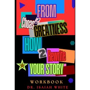 WHITE, DR. ISAIAH L From Chaos to Greatness The Unwritten Future: How I Rewrote My Story Workbook WHITE, DR. ISAIAH L From Chaos to Greatness The Unwritten Future: How I Rewrote My Story Workbook