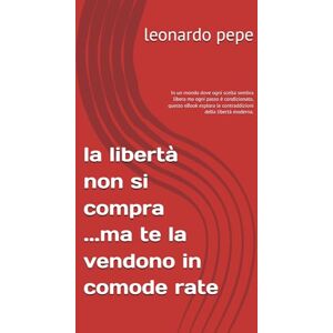 pepe, leonardo la libertà non si compra ...ma te la vendono in comode rate: In un mondo dove ogni scelta sembra libera ma ogni passo è condizionato, questo eBook esplora le contraddizioni della libertà moderna. pepe, leonardo la libertà non si compra ...ma te la vendono in comode rate: In un mondo dove ogni scelta sembra libera ma ogni passo è condizionato, questo eBook esplora le contraddizioni della libertà moderna.