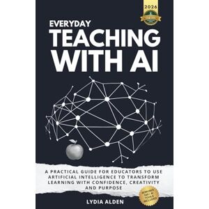 Alden, Lydia Everyday Teaching with AI: A Practical Guide for Educators to Use Artificial Intelligence to Transform Learning with Confidence, Creativity and Purpose Alden, Lydia Everyday Teaching with AI: A Practical Guide for Educators to Use Artificial Intelligence to Transform Learning with Confidence, Creativity and Purpose