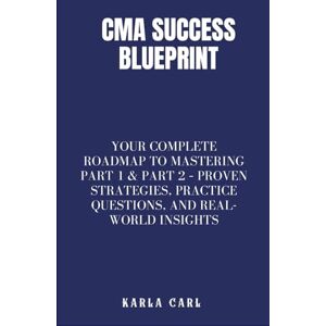 Carl, Karla CMA Success Blueprint: Your Complete Roadmap to Mastering Part 1 & Part 2 – Proven Strategies, Practice Questions, and Real-World Insights Carl, Karla CMA Success Blueprint: Your Complete Roadmap to Mastering Part 1 & Part 2 – Proven Strategies, Practice Questions, and Real-World Insights