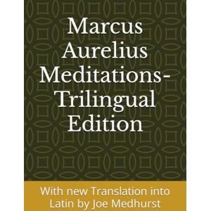 Aurelius, Marcus Marcus Aurelius Meditations- Trilingual Edition: With new Latin Translation by Joseph Ward Medhurst (The Roman Empire) Aurelius, Marcus Marcus Aurelius Meditations- Trilingual Edition: With new Latin Translation by Joseph Ward Medhurst (The Roman Empire)