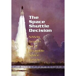 Administration, National Aeronautics and Space The Space Shuttle Decision: NASA's Search for a Reusable Space Vehicle (The NASA History Series) Administration, National Aeronautics and Space The Space Shuttle Decision: NASA's Search for a Reusable Space Vehicle (The NASA History Series)