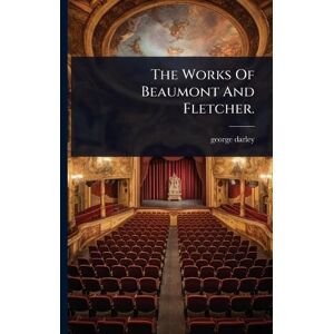 Darley, George The Works Of Beaumont And Fletcher. Darley, George The Works Of Beaumont And Fletcher.