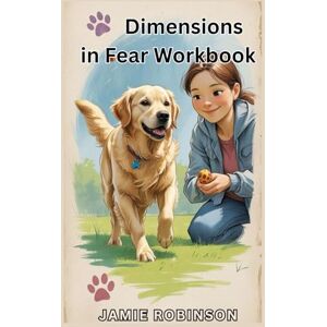 Robinson Dimensions in Fear Workbook: Understanding and Resolving Fear in Dogs (Workbooks for Dog Training Skills) Robinson Dimensions in Fear Workbook: Understanding and Resolving Fear in Dogs (Workbooks for Dog Training Skills)