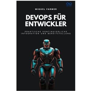 FARMER, MIGUEL DevOps für Entwickler: Praktische kontinuierliche Integration und Bereitstellung FARMER, MIGUEL DevOps für Entwickler: Praktische kontinuierliche Integration und Bereitstellung