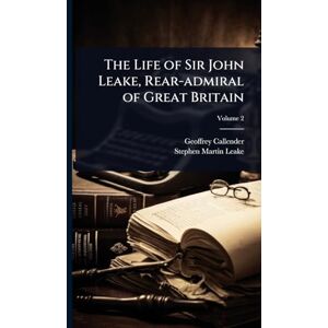 Callender, Geoffrey The Life of Sir John Leake, Rear-admiral of Great Britain Callender, Geoffrey The Life of Sir John Leake, Rear-admiral of Great Britain