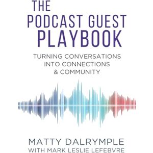Dalrymple, Matty The Podcast Guest Playbook: Turning Conversations into Connections and Community (The Indy Author) Dalrymple, Matty The Podcast Guest Playbook: Turning Conversations into Connections and Community (The Indy Author)