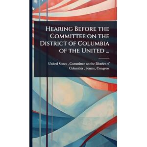 Hearing Before the Committee on the District of Columbia of the United ... Hearing Before the Committee on the District of Columbia of the United ...