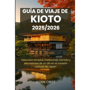 CREST, ALDEN GUÍA DE VIAJE DE KIOTO 2025/2026: Descubre templos, tradiciones, comida y excursiones de un día en el corazón cultural de Japón CREST, ALDEN GUÍA DE VIAJE DE KIOTO 2025/2026: Descubre templos, tradiciones, comida y excursiones de un día en el corazón cultural de Japón