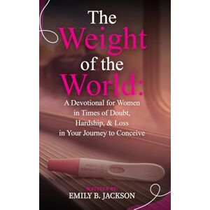 Jackson The Weight of the World: A Devotional for Women in Times of Doubt, Hardship, & Loss in Your Journey to Conceive Jackson The Weight of the World: A Devotional for Women in Times of Doubt, Hardship, & Loss in Your Journey to Conceive