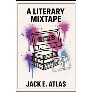 Atlas, Jack A Literary Mixtape: Volume 2 Atlas, Jack A Literary Mixtape: Volume 2