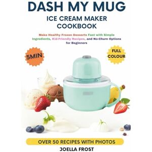 FROST, JOELLA Dash My Mug Ice Cream Maker Cookbook: Make Healthy Frozen Desserts Fast with Simple Ingredients, Kid-Friendly Recipes, and No-Churn Options for Beginners FROST, JOELLA Dash My Mug Ice Cream Maker Cookbook: Make Healthy Frozen Desserts Fast with Simple Ingredients, Kid-Friendly Recipes, and No-Churn Options for Beginners