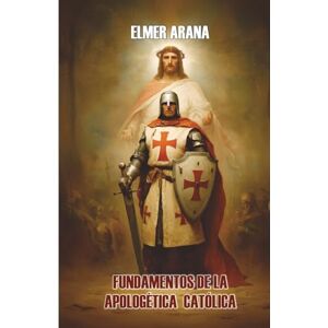 Arana, Elmer FUNDAMENTOS DE LA APOLOGETICA CATOLICA: Defendiendo la Fe con Conocimiento y Razon Arana, Elmer FUNDAMENTOS DE LA APOLOGETICA CATOLICA: Defendiendo la Fe con Conocimiento y Razon