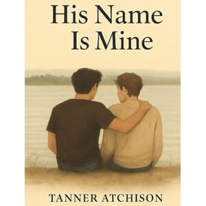 Atchison, Tanner His Name Is Mine (The Words We Couldn't Say) Atchison, Tanner His Name Is Mine (The Words We Couldn't Say)