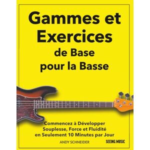 Schneider, Andy Gammes et Exercices de Base pour la Basse: Commencez à Développer Souplesse, Force et Fluidité en Seulement 10 Minutes par Jour Schneider, Andy Gammes et Exercices de Base pour la Basse: Commencez à Développer Souplesse, Force et Fluidité en Seulement 10 Minutes par Jour