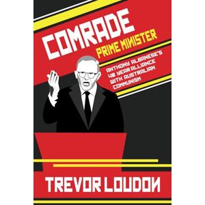 Loudon, Trevor Comrade Prime Minister: Anthony Albanese's 40-Year Alliance with Australian Communism Loudon, Trevor Comrade Prime Minister: Anthony Albanese's 40-Year Alliance with Australian Communism