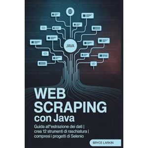 Larkin, Bryce Web Scraping con Java: Guida all'estrazione dei dati Crea 12 strumenti di raschiatura Compresi i progetti di selenio Larkin, Bryce Web Scraping con Java: Guida all'estrazione dei dati Crea 12 strumenti di raschiatura Compresi i progetti di selenio