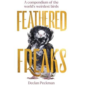 Peckman, Declan Feathered Freaks: A compendium of the world’s weirdest birds Peckman, Declan Feathered Freaks: A compendium of the world’s weirdest birds