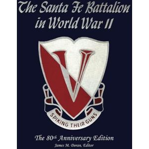 Doran, James M. The Santa Fe Battalion in World War II: The 80th Anniversary Edition Doran, James M. The Santa Fe Battalion in World War II: The 80th Anniversary Edition