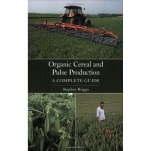 Briggs, Stephen Organic Cereal and Pulse Production: A Complete Guide Briggs, Stephen Organic Cereal and Pulse Production: A Complete Guide